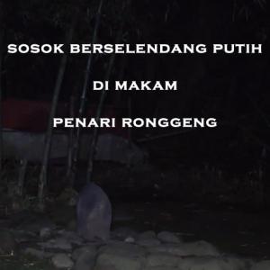 Misteri Misteri Sosok Berselendang Putih di Makam Penari Ronggeng Part 2