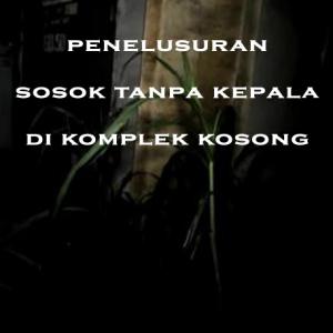 Misteri Misteri Penelusuran Sosok Tanpa Kepala di Komplek Kosong