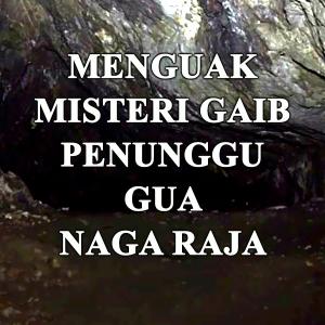 Misteri Menguak Misteri Gaib Penunggu Gua Naga Raja